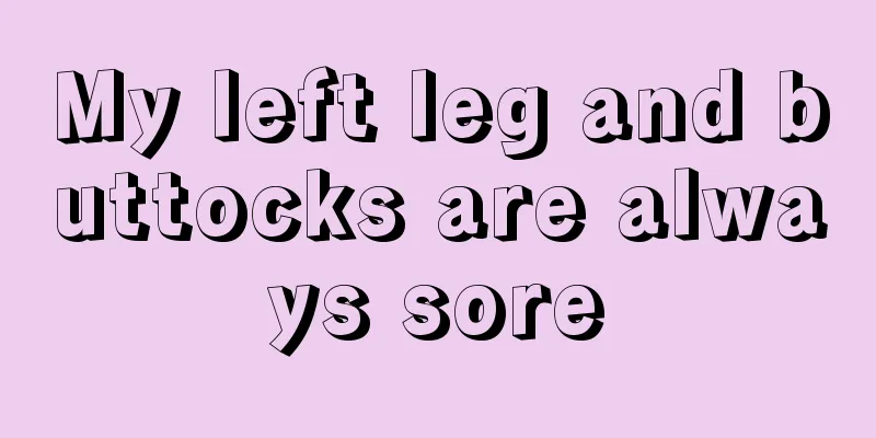 My left leg and buttocks are always sore