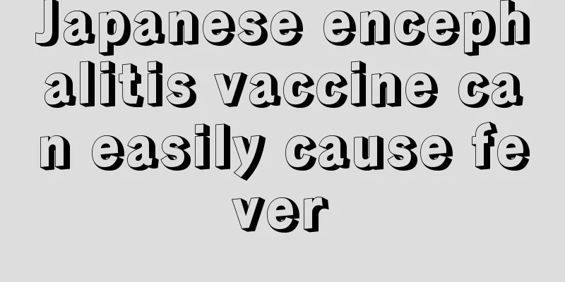 Japanese encephalitis vaccine can easily cause fever