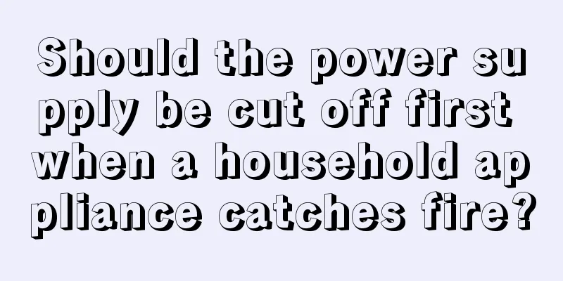 Should the power supply be cut off first when a household appliance catches fire?