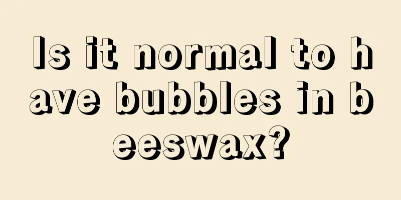 Is it normal to have bubbles in beeswax?