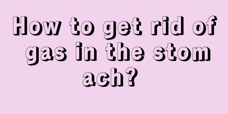 How to get rid of gas in the stomach? 