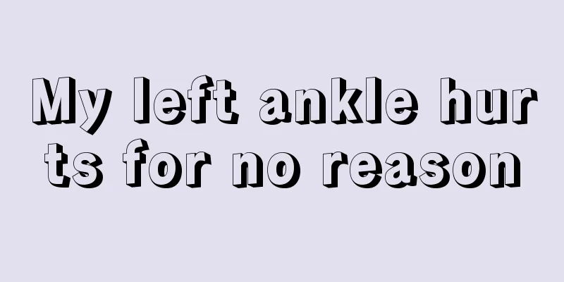 My left ankle hurts for no reason