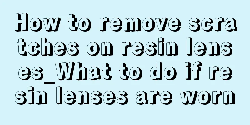 How to remove scratches on resin lenses_What to do if resin lenses are worn