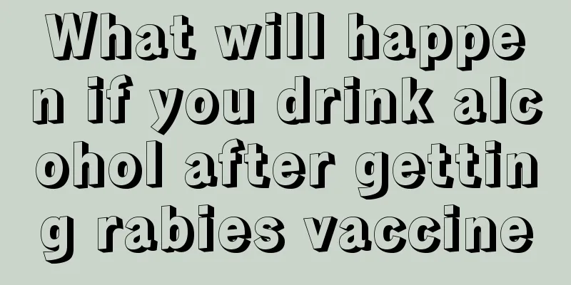 What will happen if you drink alcohol after getting rabies vaccine