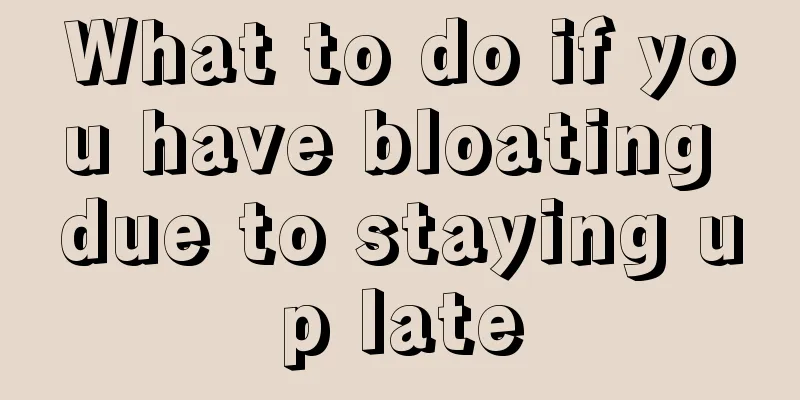 What to do if you have bloating due to staying up late