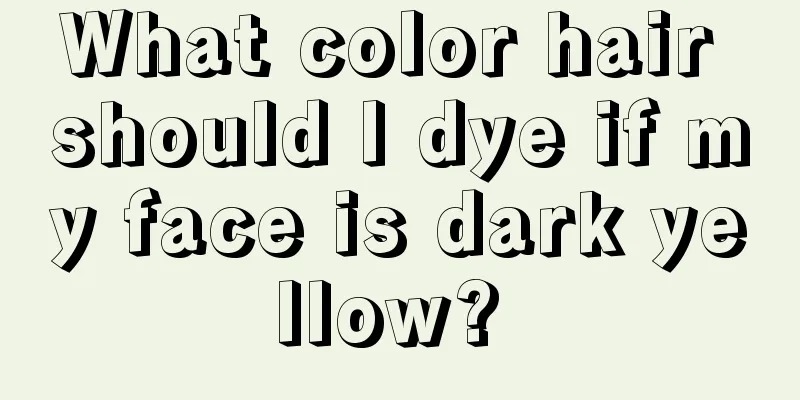 What color hair should I dye if my face is dark yellow? 