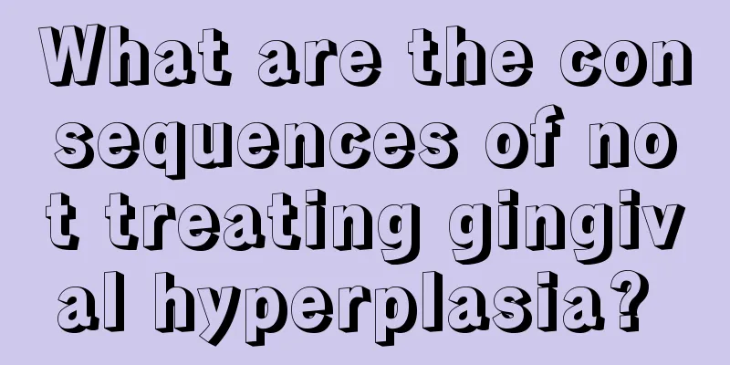 What are the consequences of not treating gingival hyperplasia? 