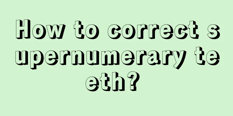 How to correct supernumerary teeth? 