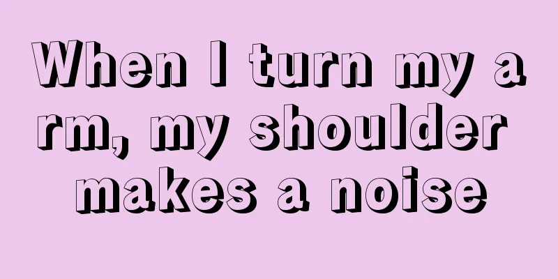 When I turn my arm, my shoulder makes a noise
