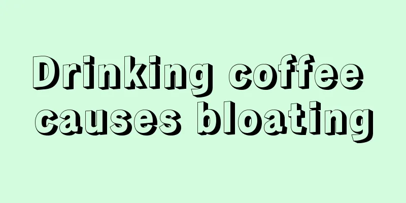 Drinking coffee causes bloating