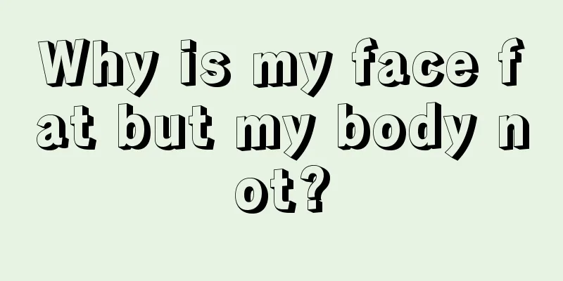 Why is my face fat but my body not?
