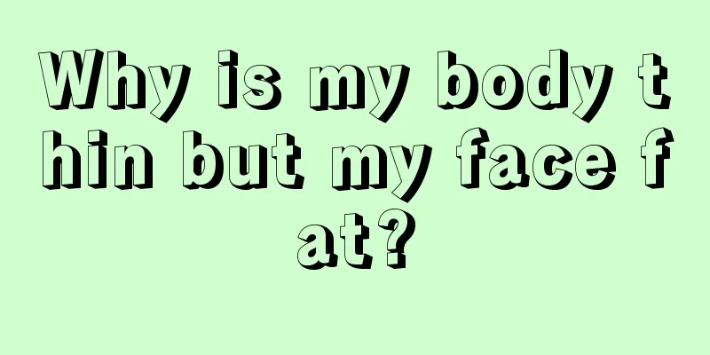 Why is my body thin but my face fat?