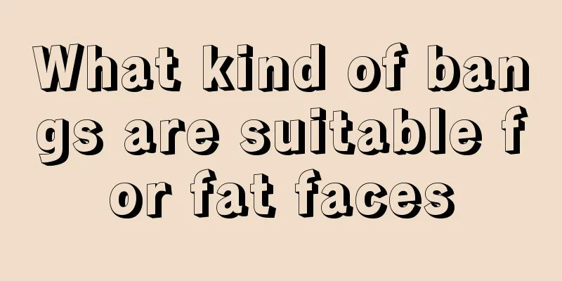 What kind of bangs are suitable for fat faces