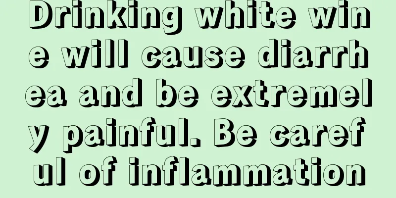 Drinking white wine will cause diarrhea and be extremely painful. Be careful of inflammation