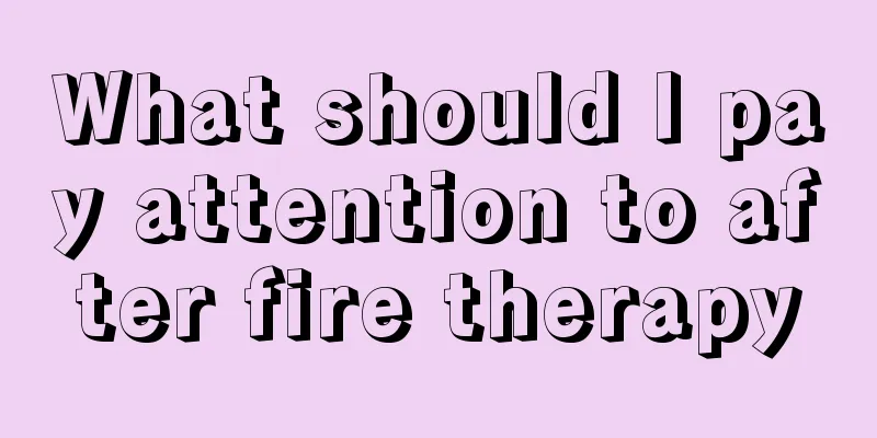 What should I pay attention to after fire therapy