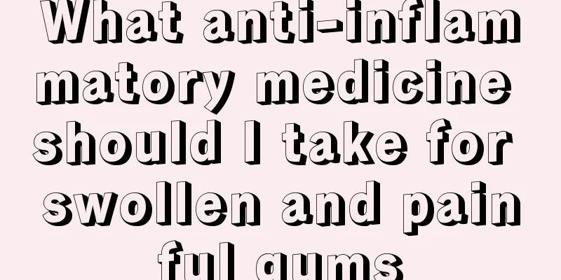 What anti-inflammatory medicine should I take for swollen and painful gums