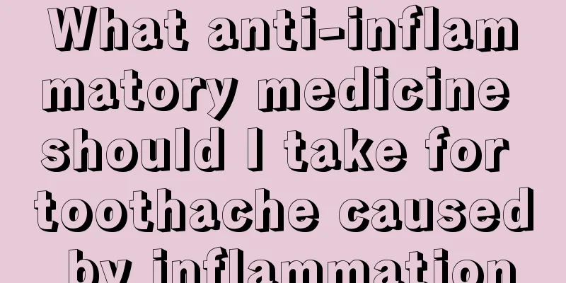 What anti-inflammatory medicine should I take for toothache caused by inflammation