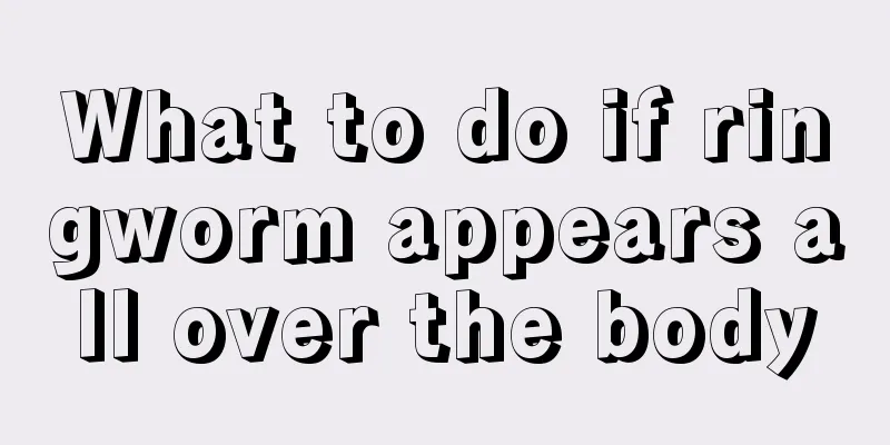 What to do if ringworm appears all over the body