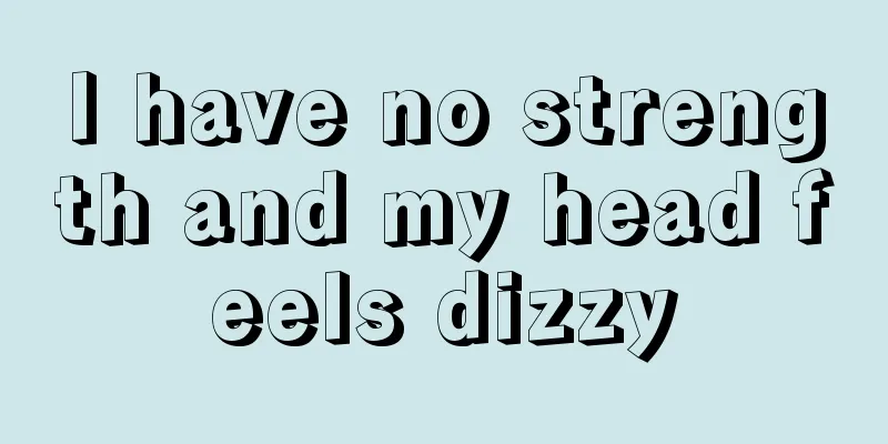 I have no strength and my head feels dizzy