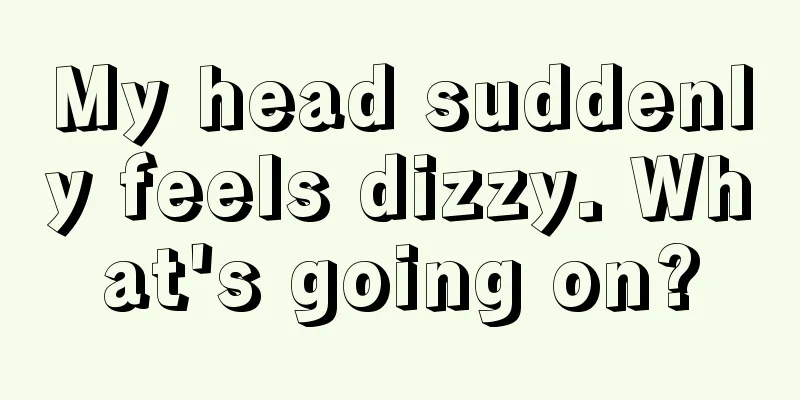 My head suddenly feels dizzy. What's going on?
