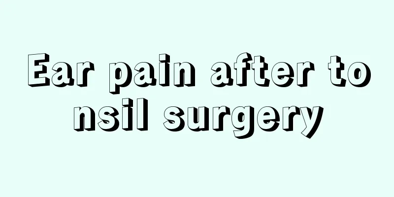 Ear pain after tonsil surgery