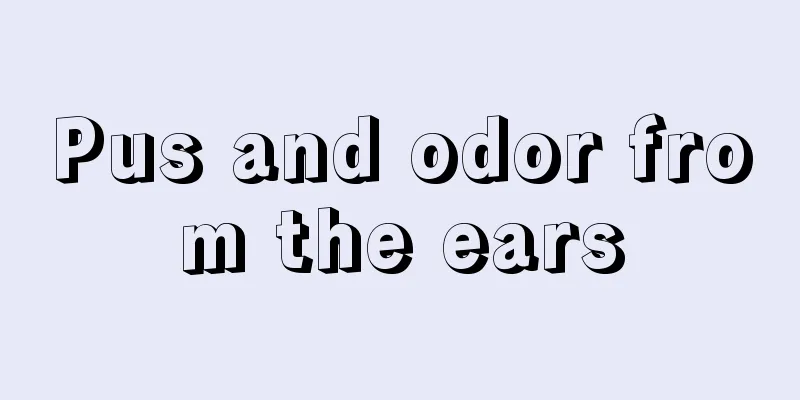 Pus and odor from the ears