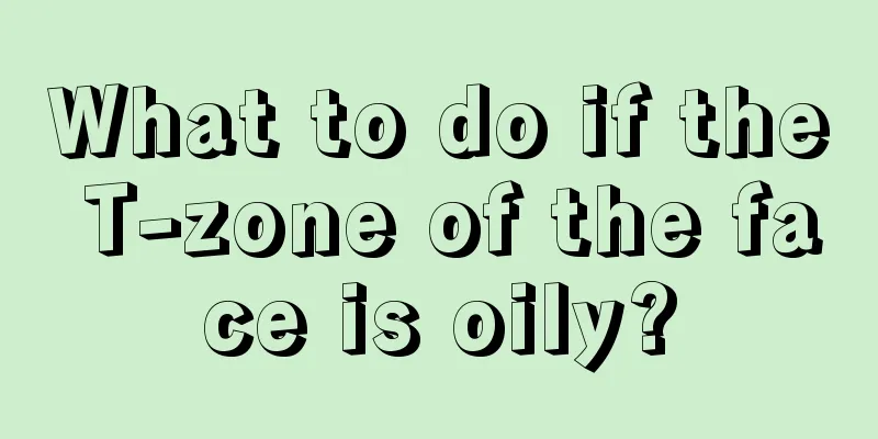 What to do if the T-zone of the face is oily?