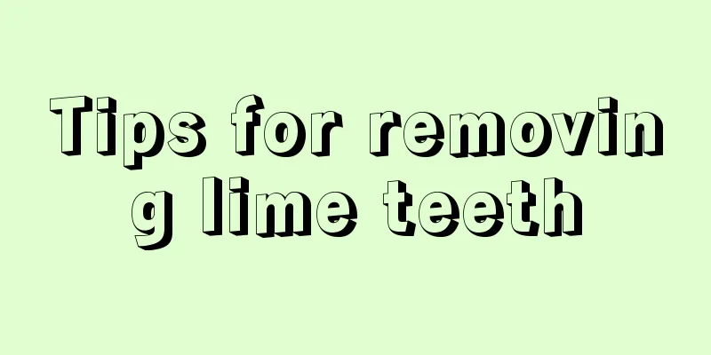 Tips for removing lime teeth