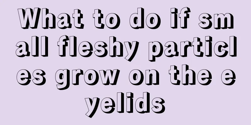 What to do if small fleshy particles grow on the eyelids