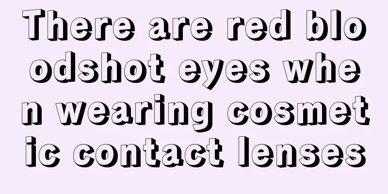There are red bloodshot eyes when wearing cosmetic contact lenses