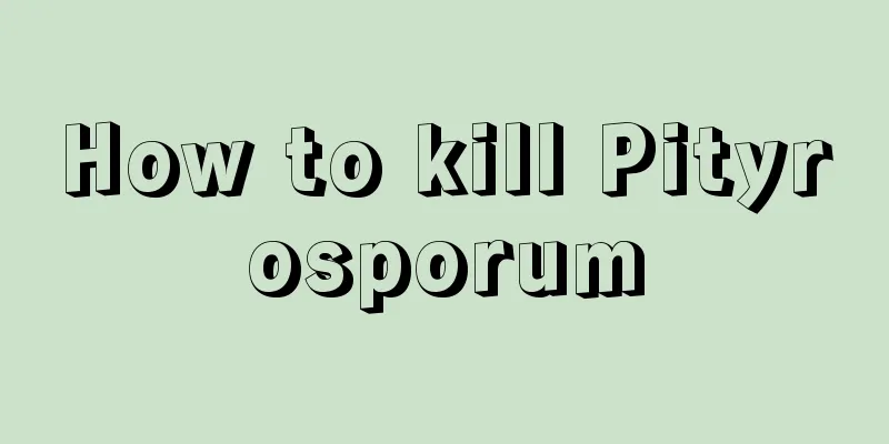 How to kill Pityrosporum