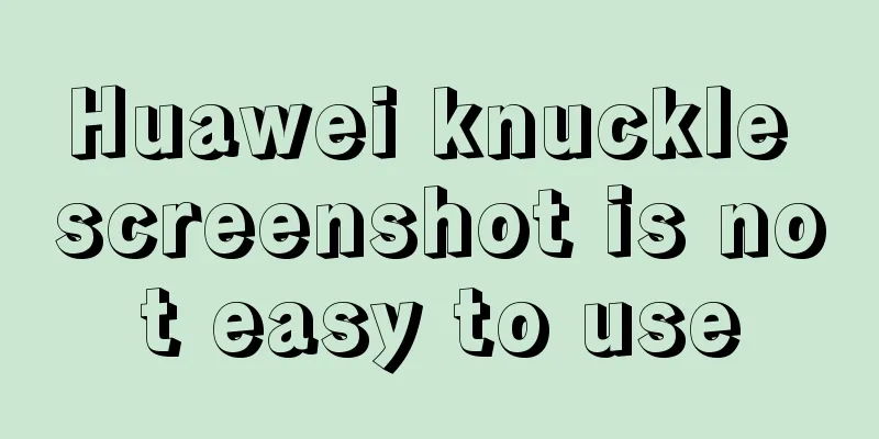 Huawei knuckle screenshot is not easy to use