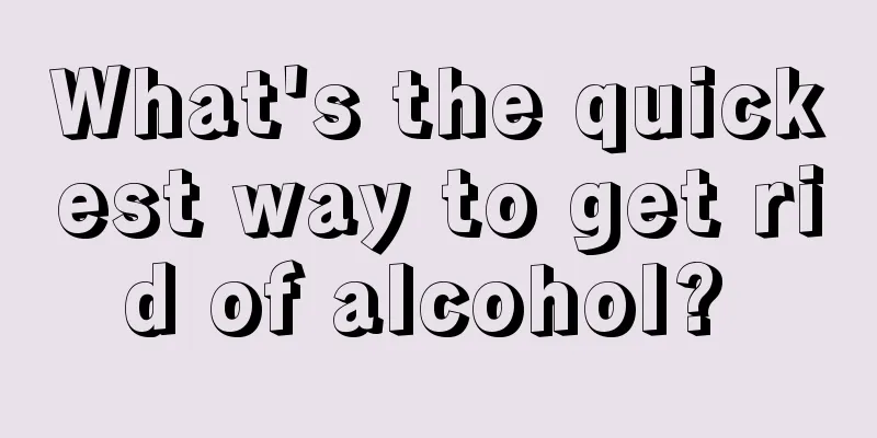 What's the quickest way to get rid of alcohol? 