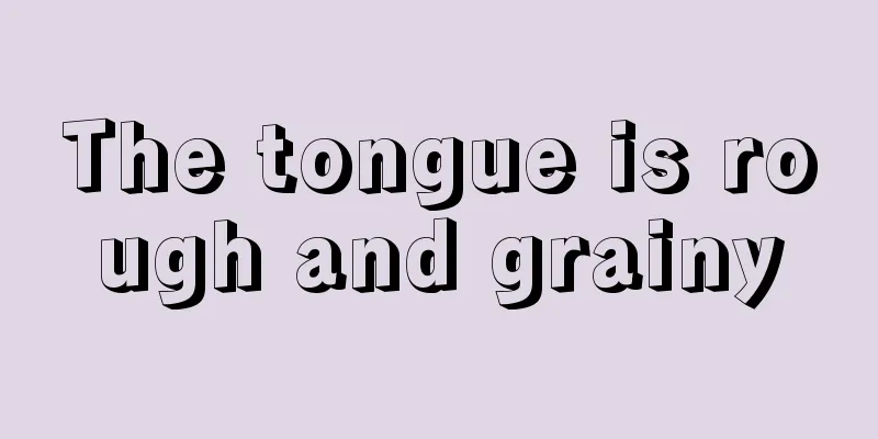 The tongue is rough and grainy