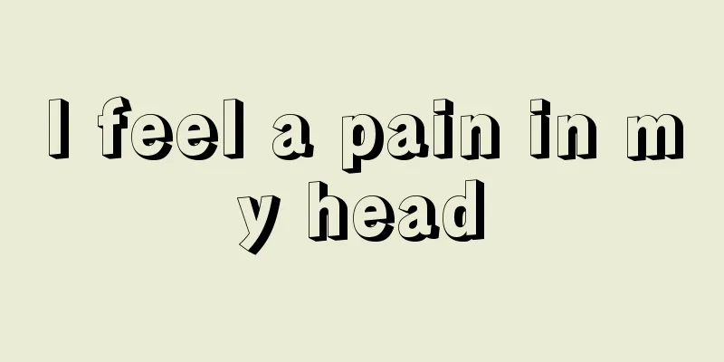 I feel a pain in my head