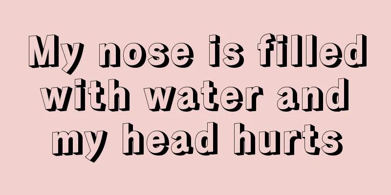 My nose is filled with water and my head hurts