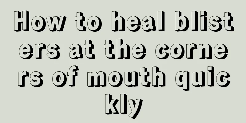 How to heal blisters at the corners of mouth quickly