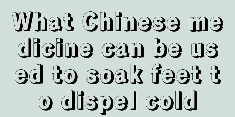 What Chinese medicine can be used to soak feet to dispel cold