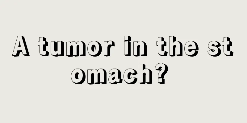 A tumor in the stomach? 