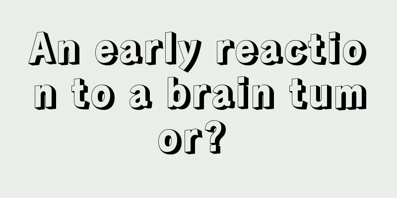 An early reaction to a brain tumor? 