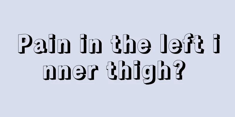 Pain in the left inner thigh? 