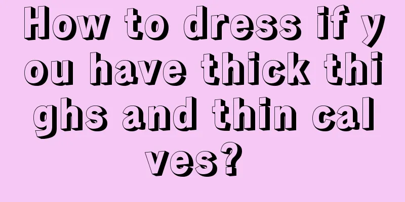 How to dress if you have thick thighs and thin calves? 