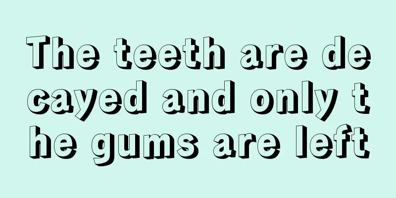 The teeth are decayed and only the gums are left