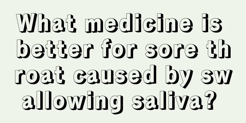 What medicine is better for sore throat caused by swallowing saliva? 