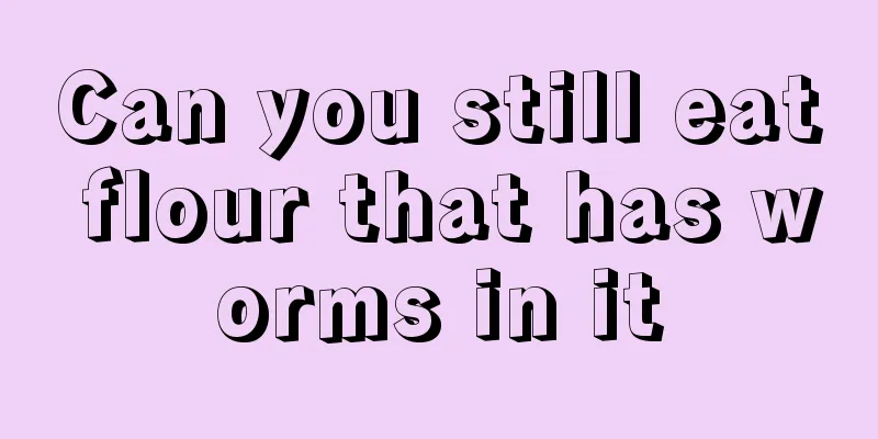 Can you still eat flour that has worms in it