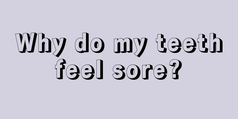 Why do my teeth feel sore? 