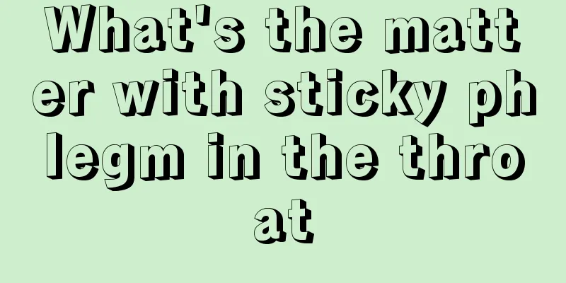 What's the matter with sticky phlegm in the throat