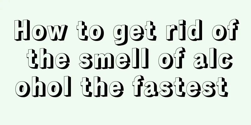 How to get rid of the smell of alcohol the fastest 