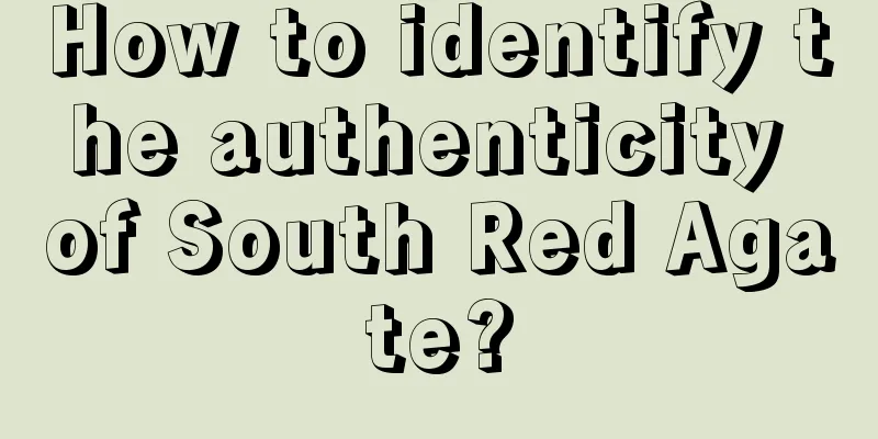 How to identify the authenticity of South Red Agate?