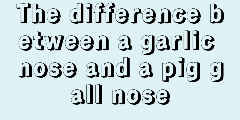 The difference between a garlic nose and a pig gall nose